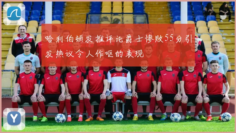 哈利伯顿发推评论爵士惨败55分引发热议令人作呕的表现