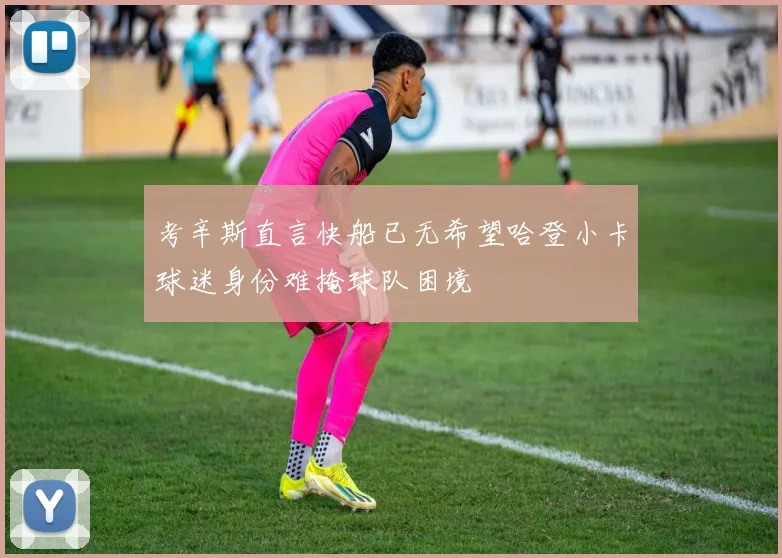 考辛斯直言快船已无希望哈登小卡球迷身份难掩球队困境