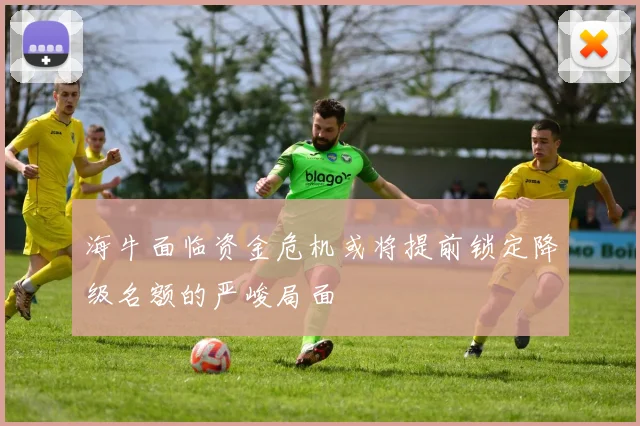 海牛面临资金危机或将提前锁定降级名额的严峻局面