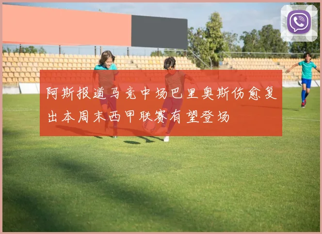 阿斯报道马竞中场巴里奥斯伤愈复出本周末西甲联赛有望登场