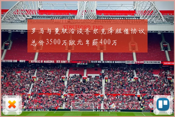 罗马与曼联洽谈齐尔克泽租借协议总价3500万欧元年薪400万