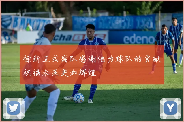 徐新正式离队感谢他为球队的贡献祝福未来更加辉煌