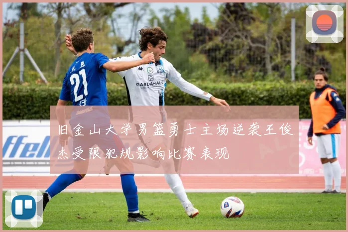 旧金山大学男篮勇士主场逆袭王俊杰受限犯规影响比赛表现