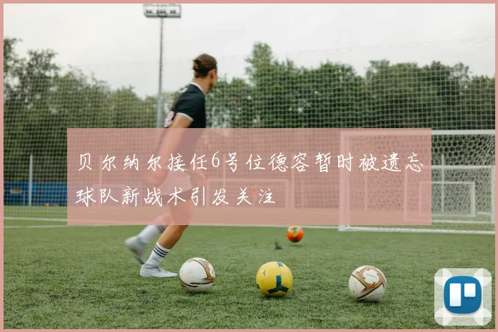 贝尔纳尔接任6号位德容暂时被遗忘球队新战术引发关注